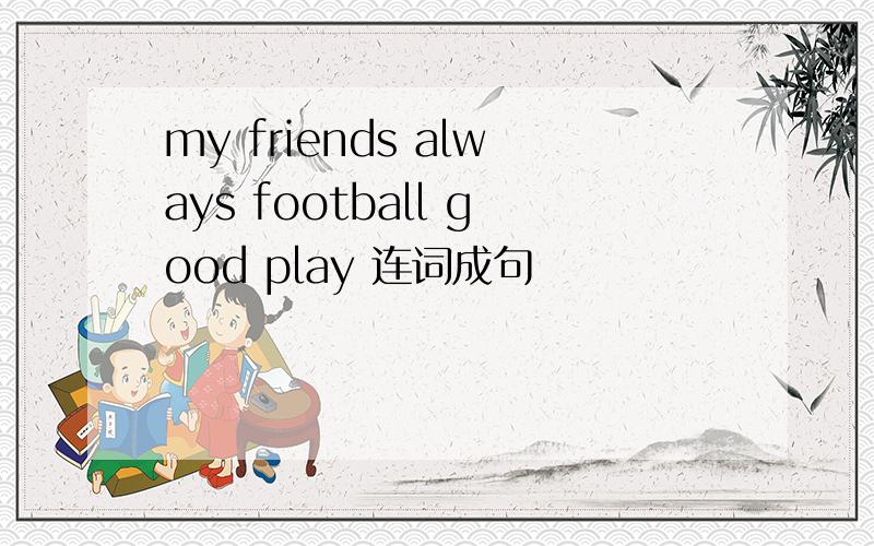 my friends always football good play 连词成句