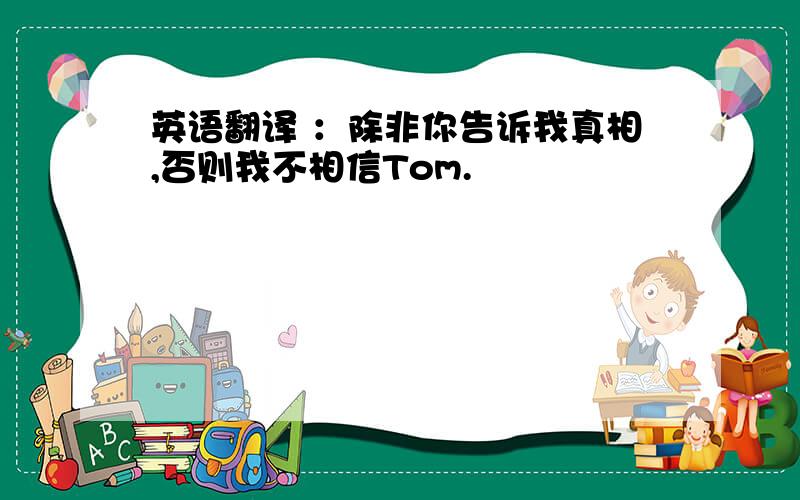 英语翻译 ：除非你告诉我真相,否则我不相信Tom.