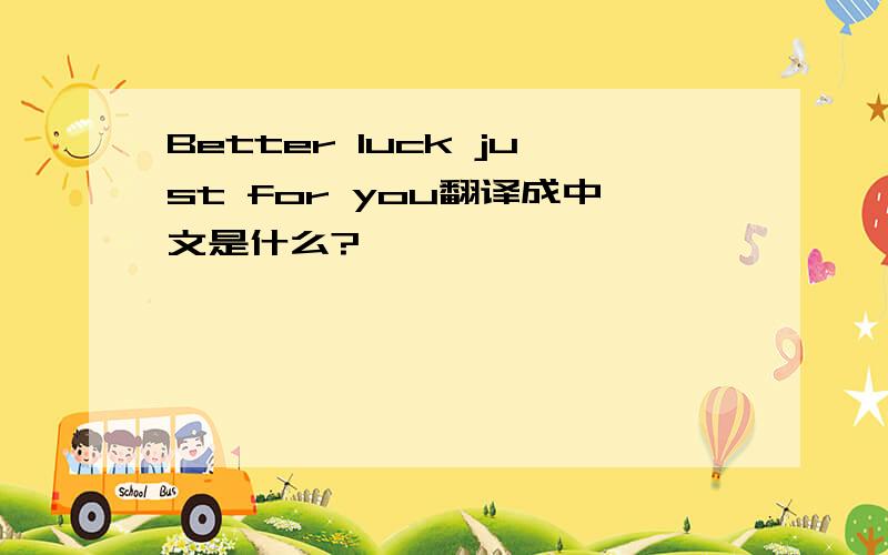 Better luck just for you翻译成中文是什么?