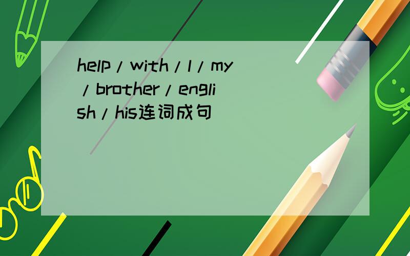 help/with/l/my/brother/english/his连词成句