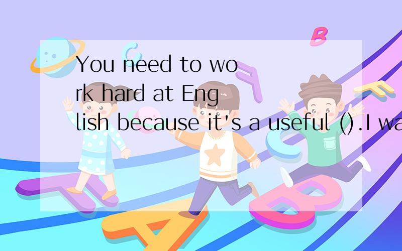 You need to work hard at English because it's a useful ().I want to make a friend from an English speaking (),这两个题目的空格怎么填?