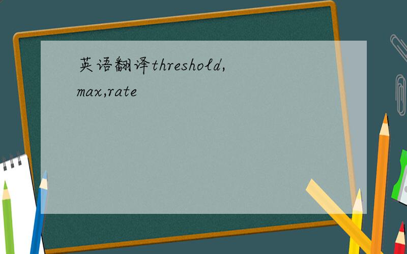 英语翻译threshold,max,rate