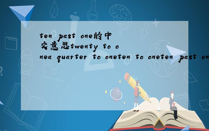 ten past one的中文意思twenty to onea quarter to oneten to oneten past onea quarter past onetwenty past onehalf past one