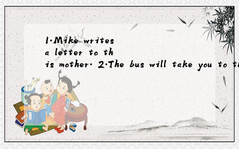 1.Mike writes a letter to this mother. 2.The bus will take you to the park. 改为一般疑问句