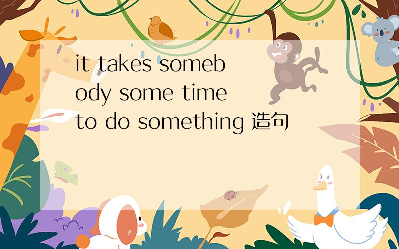 it takes somebody some time to do something 造句