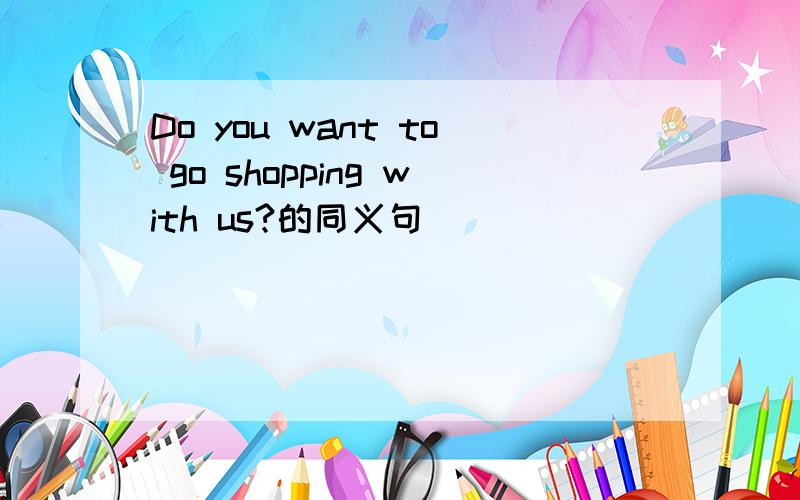 Do you want to go shopping with us?的同义句