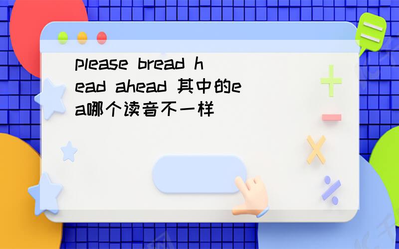 please bread head ahead 其中的ea哪个读音不一样