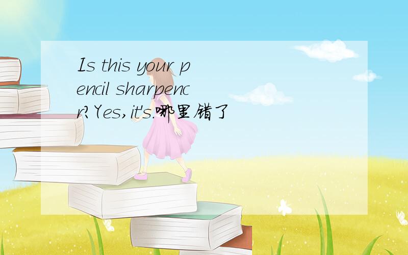 Is this your pencil sharpencr?Yes,it's.哪里错了