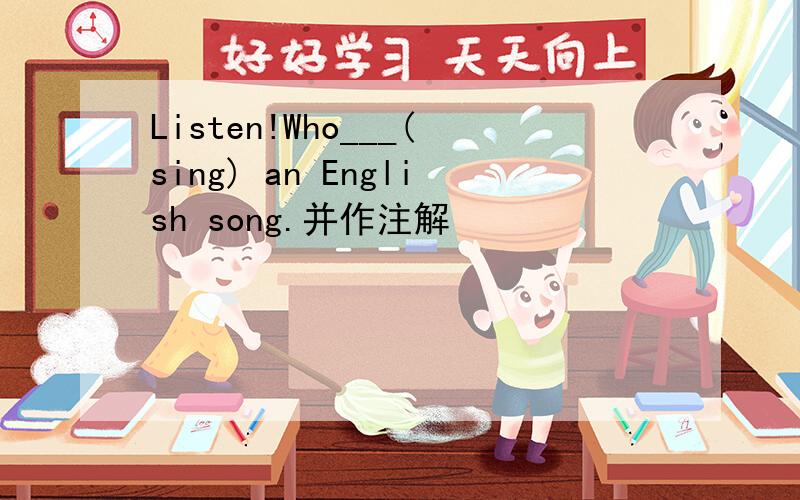 Listen!Who___(sing) an English song.并作注解
