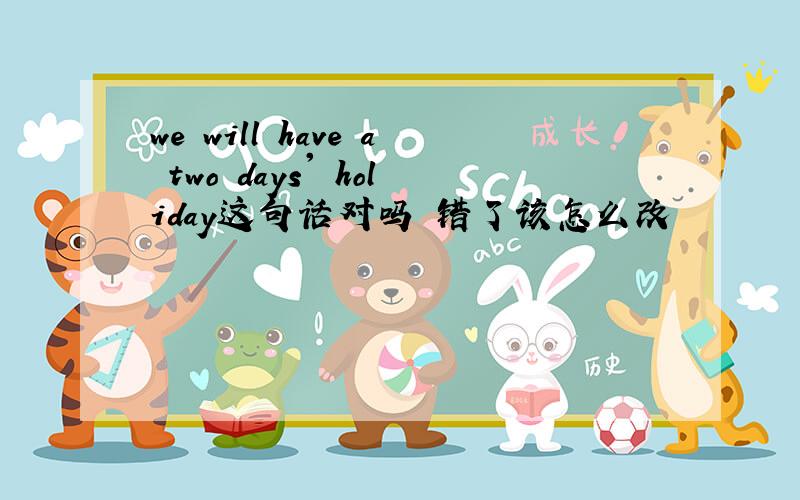 we will have a two days' holiday这句话对吗 错了该怎么改