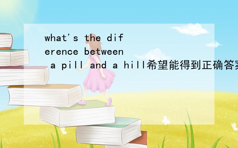 what's the diference between a pill and a hill希望能得到正确答案