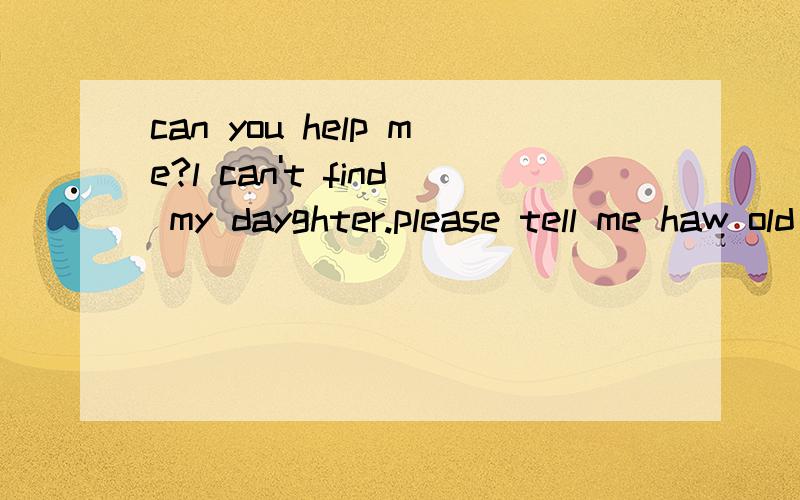can you help me?l can't find my dayghter.please tell me haw old she is and what is ___A wearing Bputting up C dressing D dressing up 选什么