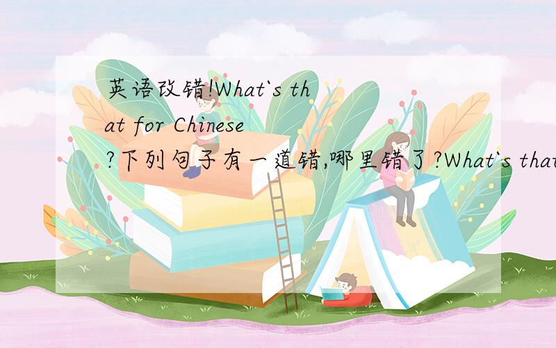英语改错!What`s that for Chinese?下列句子有一道错,哪里错了?What`s that for Chinese?