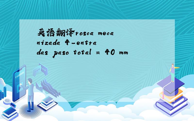 英语翻译rosca mecanizada 4-entradas paso total = 40 mm