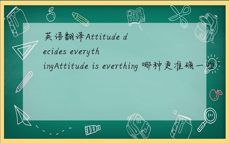 英语翻译Attitude decides everythingAttitude is everthing 哪种更准确一些?
