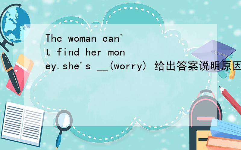 The woman can't find her money.she's __(worry) 给出答案说明原因