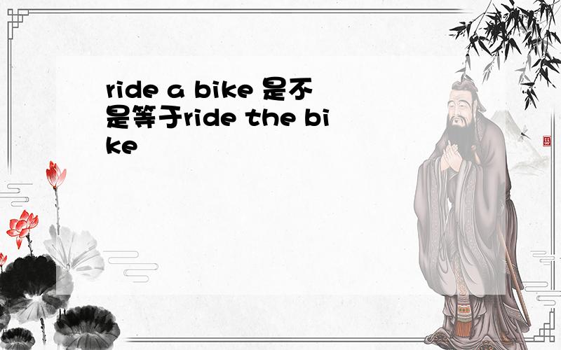 ride a bike 是不是等于ride the bike
