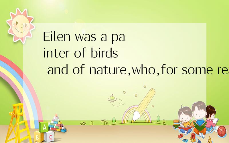 Eilen was a painter of birds and of nature,who,for some reason ,had withdrawn from all human society