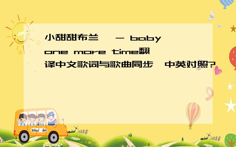 小甜甜布兰妮 - baby one more time翻译中文歌词与歌曲同步,中英对照?