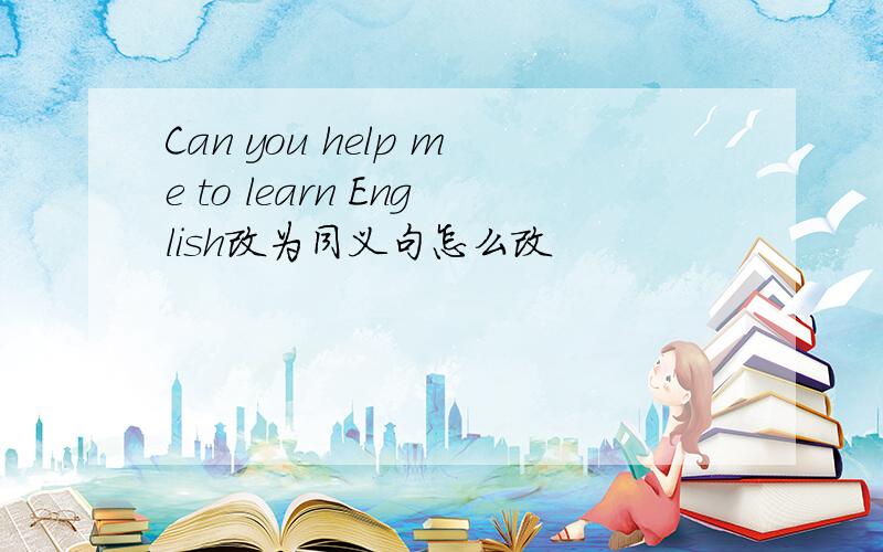 Can you help me to learn English改为同义句怎么改