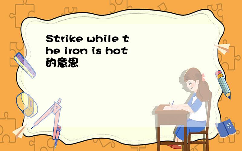 Strike while the iron is hot的意思