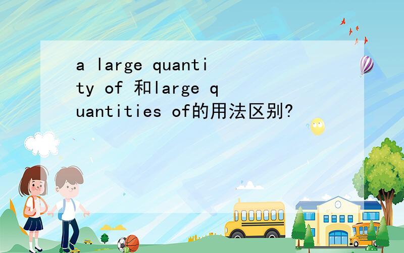 a large quantity of 和large quantities of的用法区别?