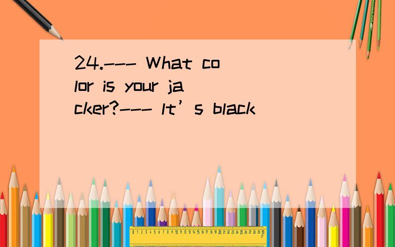24.--- What color is your jacker?--- lt’s black _______ white.24.---What color is your jacker?---lt’s black _______ white.A.and B.but C.or D.a
