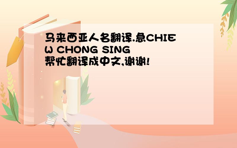 马来西亚人名翻译.急CHIEW CHONG SING  帮忙翻译成中文,谢谢!