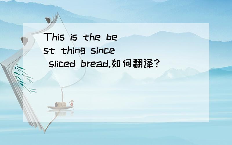 This is the best thing since sliced bread.如何翻译?