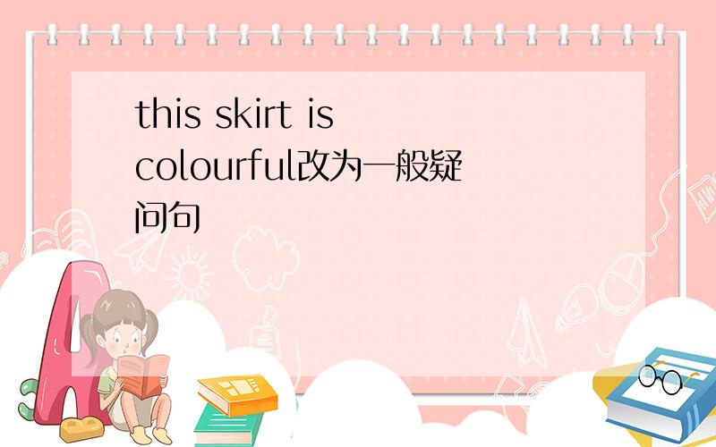 this skirt is colourful改为一般疑问句