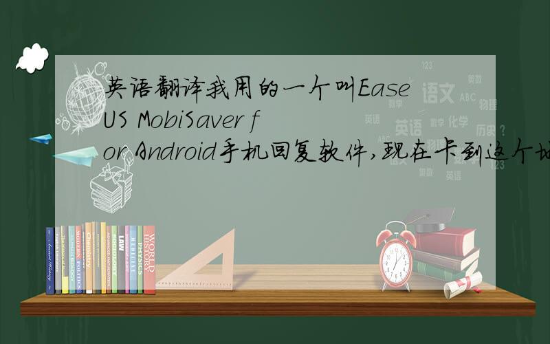 英语翻译我用的一个叫EaseUS MobiSaver for Android手机回复软件,现在卡到这个地方,
