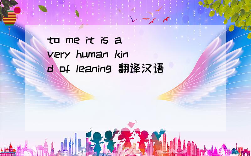 to me it is a very human kind of leaning 翻译汉语