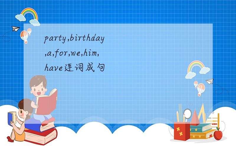 party,birthday,a,for,we,him,have连词成句