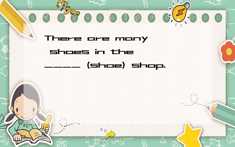 There are many shoes in the ____ (shoe) shop.