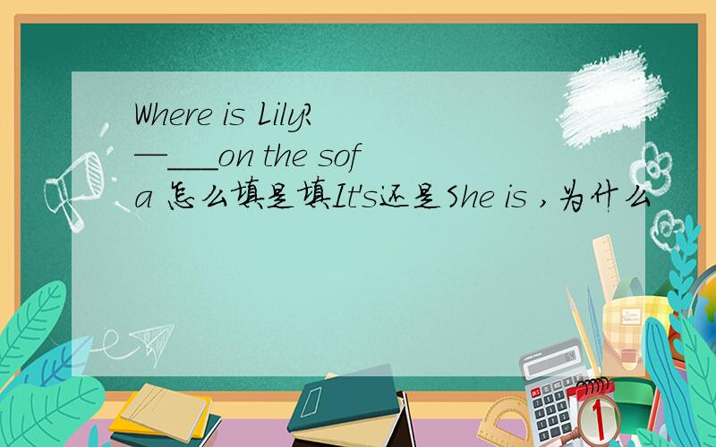 Where is Lily?—___on the sofa 怎么填是填It's还是She is ,为什么