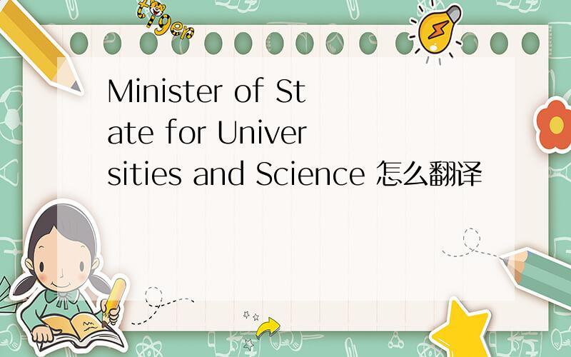 Minister of State for Universities and Science 怎么翻译