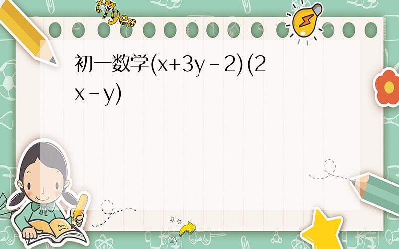 初一数学(x+3y-2)(2x-y)