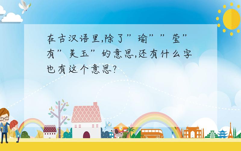 在古汉语里,除了”瑜””莹”有”美玉”的意思,还有什么字也有这个意思?