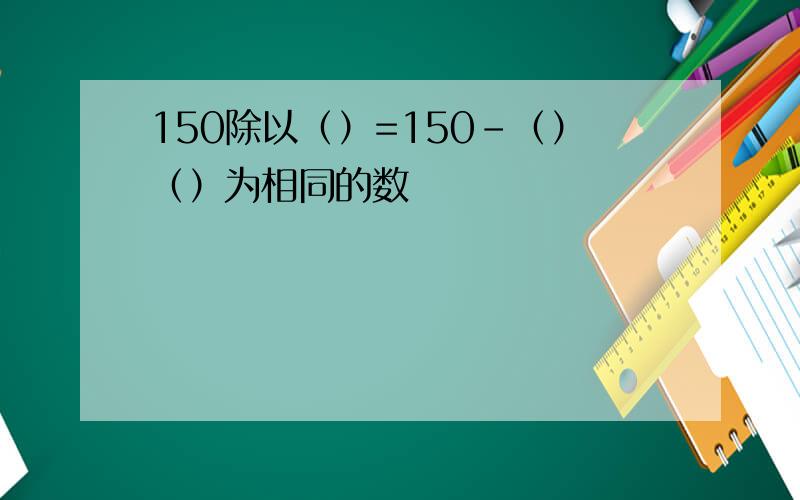 150除以（）=150-（）（）为相同的数