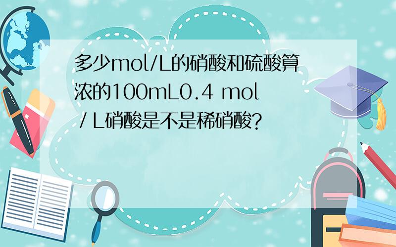 多少mol/L的硝酸和硫酸算浓的100mL0.4 mol／L硝酸是不是稀硝酸?