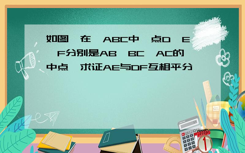 如图,在△ABC中,点D,E,F分别是AB,BC,AC的中点,求证AE与DF互相平分