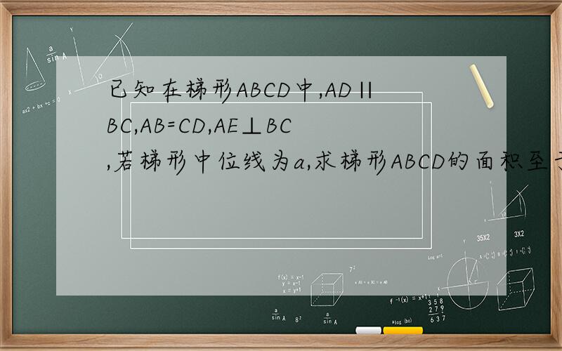 已知在梯形ABCD中,AD∥BC,AB=CD,AE⊥BC,若梯形中位线为a,求梯形ABCD的面积至于图,大家自己画一张草图,帮我看看这道题怎么解决,错了，不是AB⊥BC，是AC⊥BD，对角线垂直，剩下的条件还是原来的