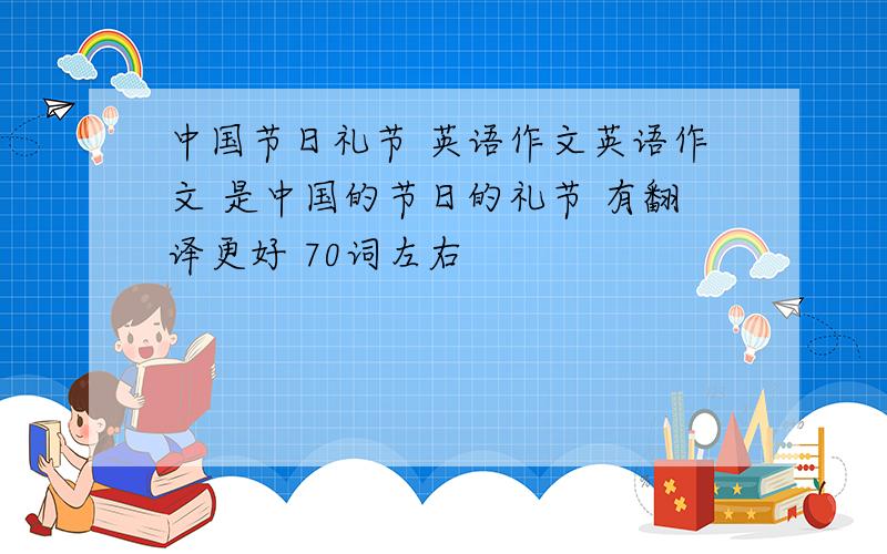 中国节日礼节 英语作文英语作文 是中国的节日的礼节 有翻译更好 70词左右