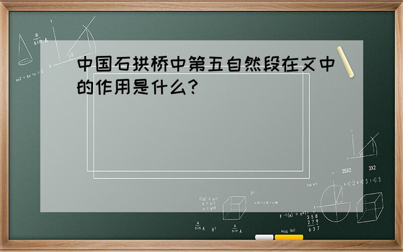 中国石拱桥中第五自然段在文中的作用是什么?
