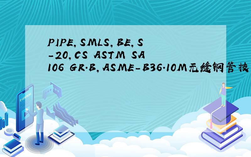 PIPE,SMLS,BE,S-20,CS ASTM SA106 GR.B,ASME-B36.10M无缝钢管技术条件的具体内容