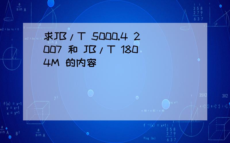 求JB/T 5000.4 2007 和 JB/T 1804M 的内容