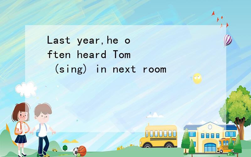 Last year,he often heard Tom (sing) in next room