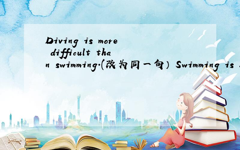 Diving is more difficult than swimming.(改为同一句） Swimming is ____ ____diving.
