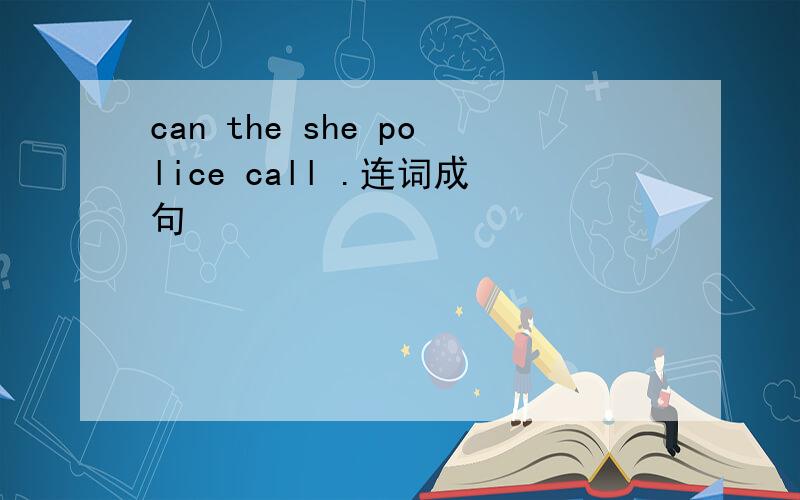 can the she police call .连词成句