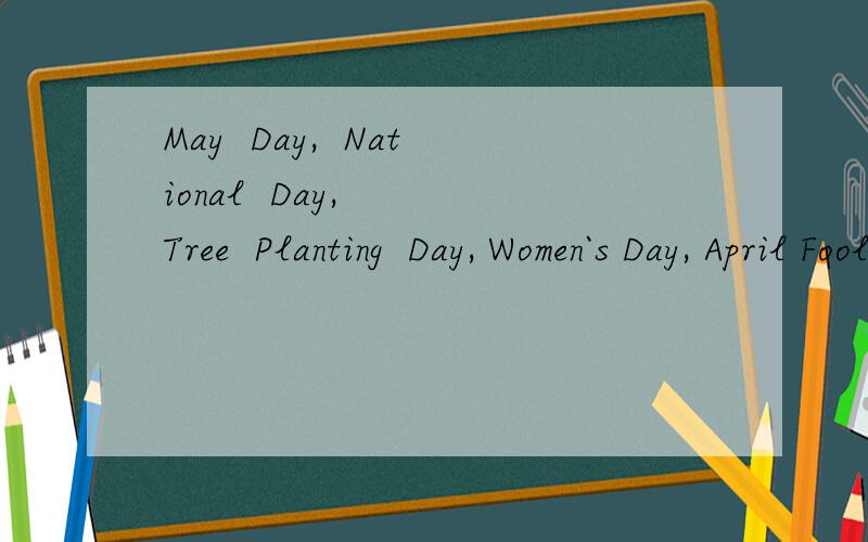 May  Day,  National  Day,   Tree  Planting  Day, Women`s Day, April Fool`s Day 的意思